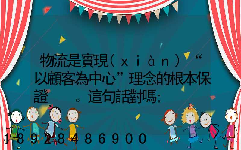 物流是實現(xiàn)“以顧客為中心”理念的根本保證。這句話對嗎